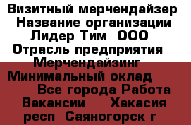 Визитный мерчендайзер › Название организации ­ Лидер Тим, ООО › Отрасль предприятия ­ Мерчендайзинг › Минимальный оклад ­ 18 000 - Все города Работа » Вакансии   . Хакасия респ.,Саяногорск г.